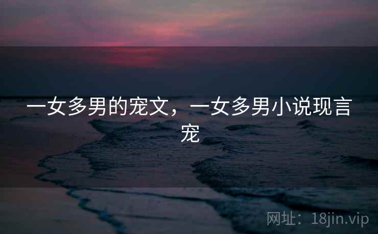 一女多男的宠文，一女多男小说现言宠