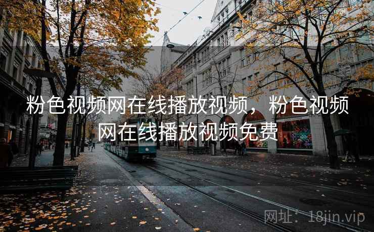 粉色视频网在线播放视频，粉色视频网在线播放视频免费