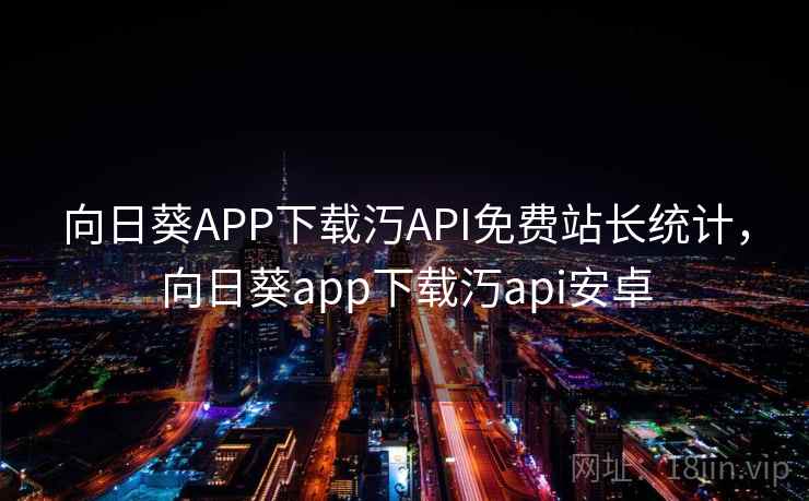 向日葵APP下载汅API免费站长统计，向日葵app下载汅api安卓