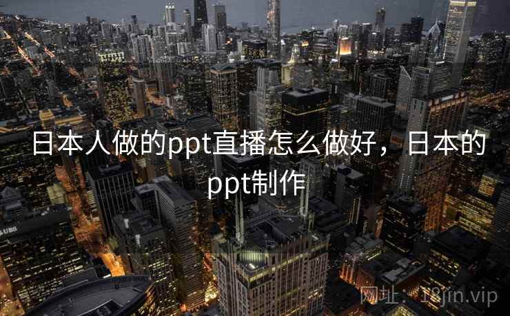 日本人做的ppt直播怎么做好，日本的ppt制作