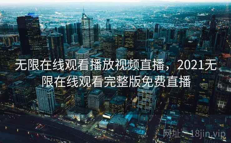 无限在线观看播放视频直播,2021无限在线观看完整版免费直播 无限在线观看播放视频直播,2021无限在线观看完整版免费直播
