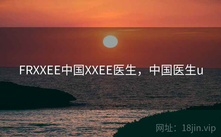 FRXXEE中国XXEE医生,中国医生u FRXXEE中国XXEE医生,中国医生u