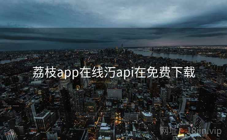 荔枝app在线汅api在免费下载
