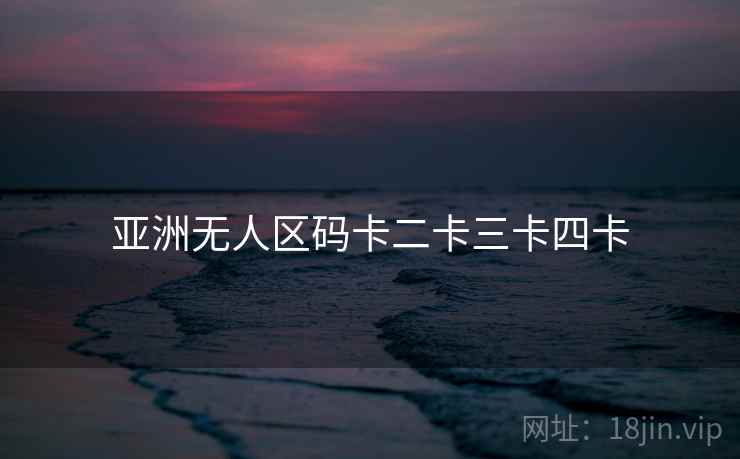 亚洲无人区码卡二卡三卡四卡