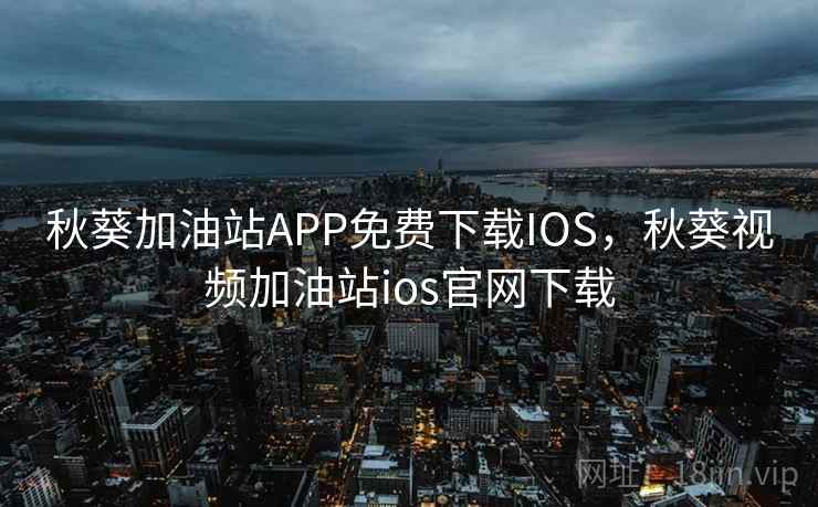 秋葵加油站APP免费下载IOS，秋葵视频加油站ios官网下载