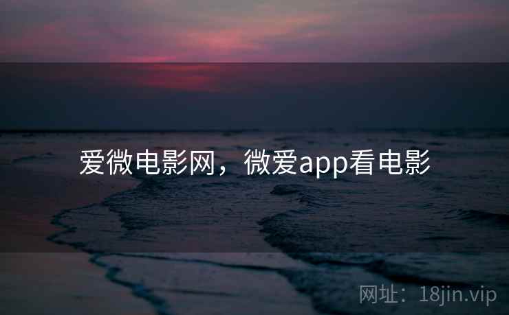 爱微电影网,微爱app看电影