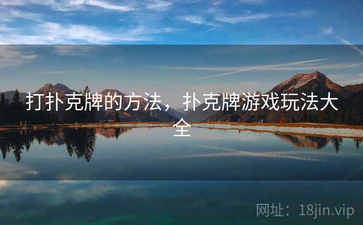 打扑克牌的方法，扑克牌游戏玩法大全