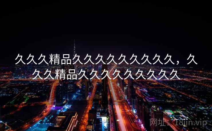 久久久精品久久久久久久久久久，久久久精品久久久久久久久久久