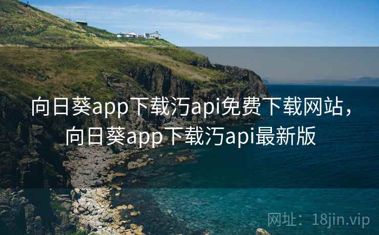 向日葵app下载汅api免费下载网站，向日葵app下载汅api最新版