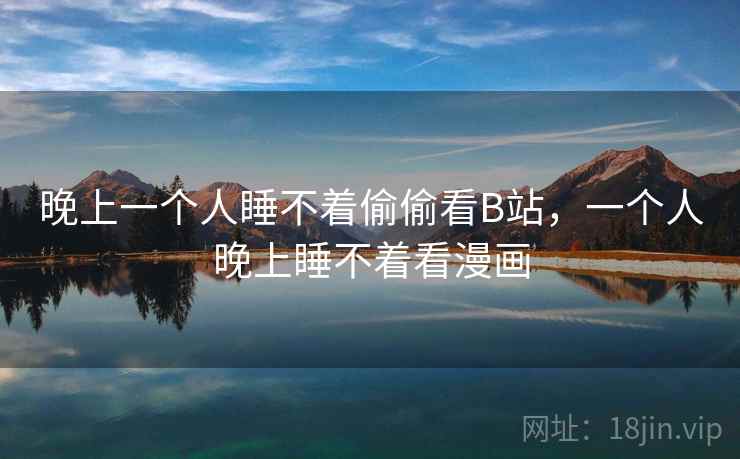 晚上一个人睡不着偷偷看B站，一个人晚上睡不着看漫画