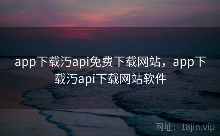 app下载汅api免费下载网站，app下载汅api下载网站软件