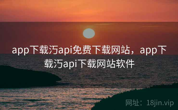 app下载汅api免费下载网站，app下载汅api下载网站软件
