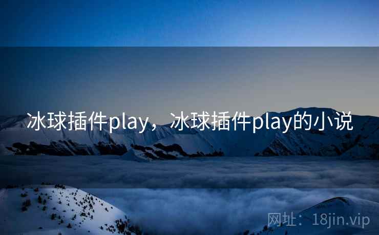冰球插件play,冰球插件play的小说 冰球插件play,冰球插件play的小说