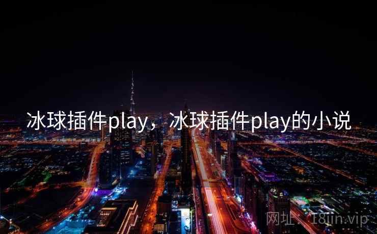 冰球插件play,冰球插件play的小说 冰球插件play,冰球插件play的小说