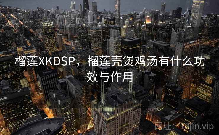 榴莲XKDSP，榴莲壳煲鸡汤有什么功效与作用