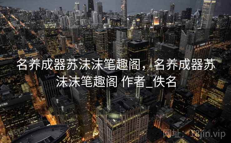 名养成器苏沫沫笔趣阁，名养成器苏沫沫笔趣阁 作者_佚名