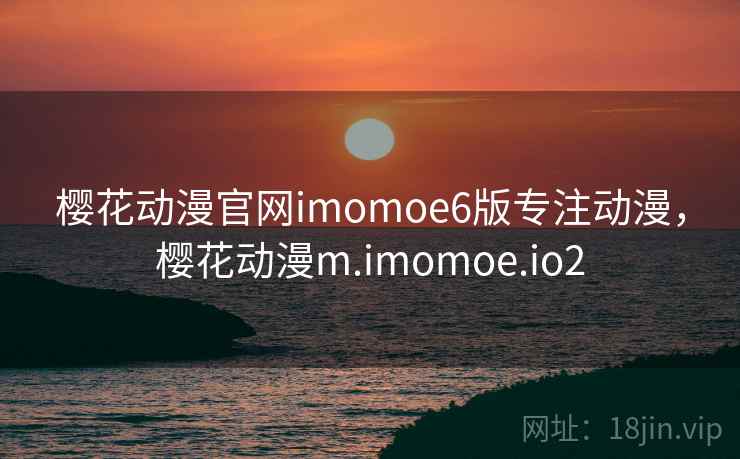 樱花动漫官网imomoe6版专注动漫，樱花动漫m.imomoe.io2