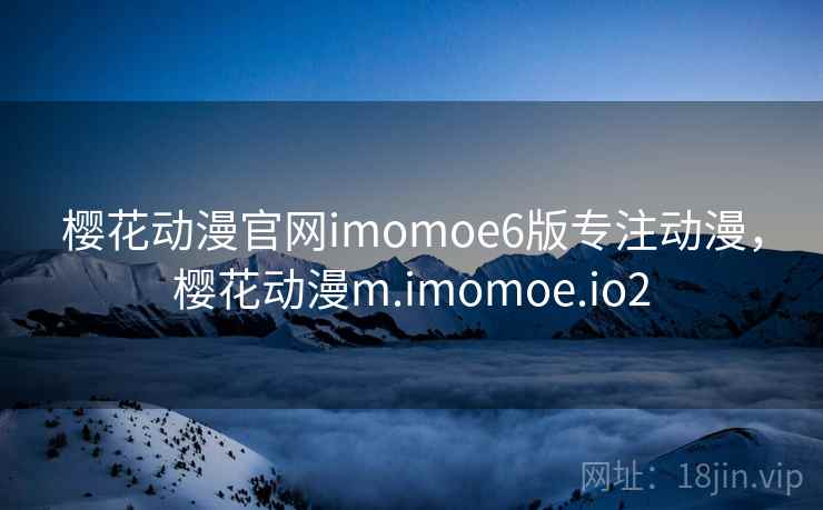 樱花动漫官网imomoe6版专注动漫,樱花动漫m.imomoe.io2 樱花动漫官网imomoe6版专注动漫,樱花动漫m.imomoe.io2