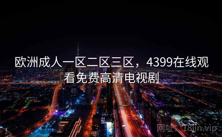 欧洲成人一区二区三区，4399在线观看免费高清电视剧