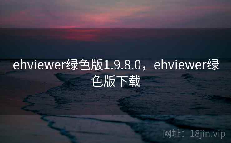 ehviewer绿色版1.9.8.0，ehviewer绿色版下载