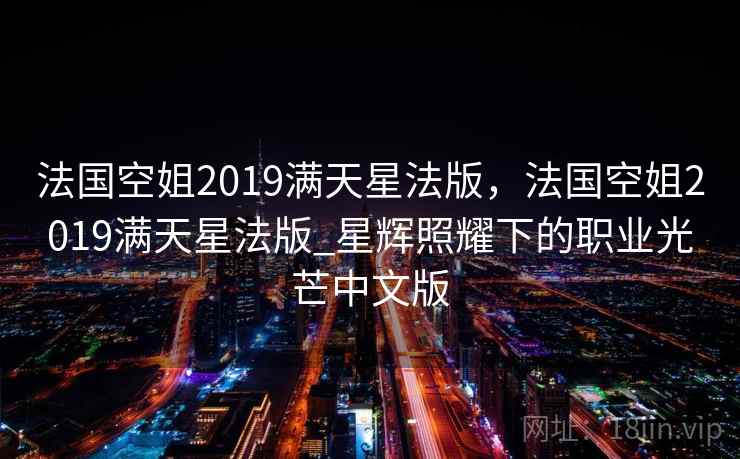 法国空姐2019满天星法版，法国空姐2019满天星法版_星辉照耀下的职业光芒中文版
