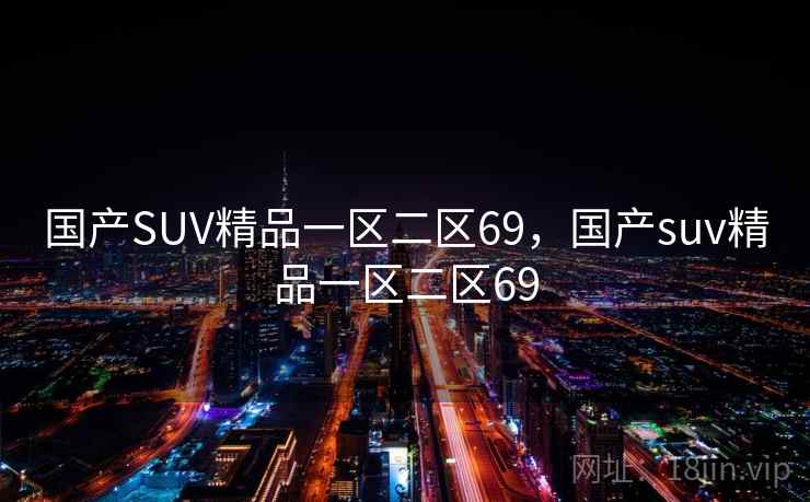 国产SUV精品一区二区69，国产suv精品一区二区69