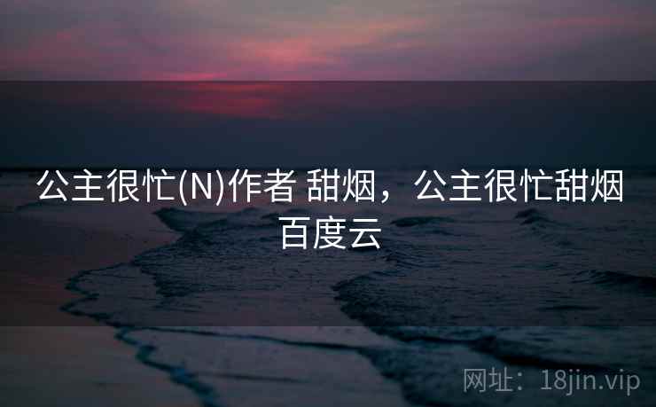 公主很忙(N)作者 甜烟，公主很忙甜烟百度云