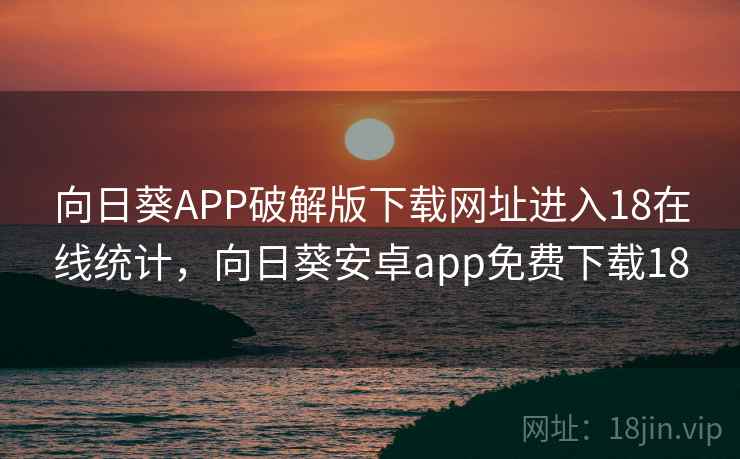 向日葵APP破解版下载网址进入18在线统计,向日葵安卓app免费下载18