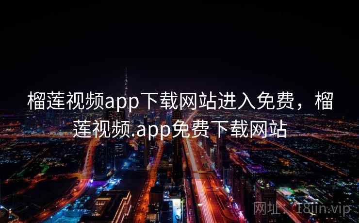 榴莲视频app下载网站进入免费,榴莲视频.app免费下载网站 榴莲视频app下载网站进入免费,榴莲视频.app免费下载网站
