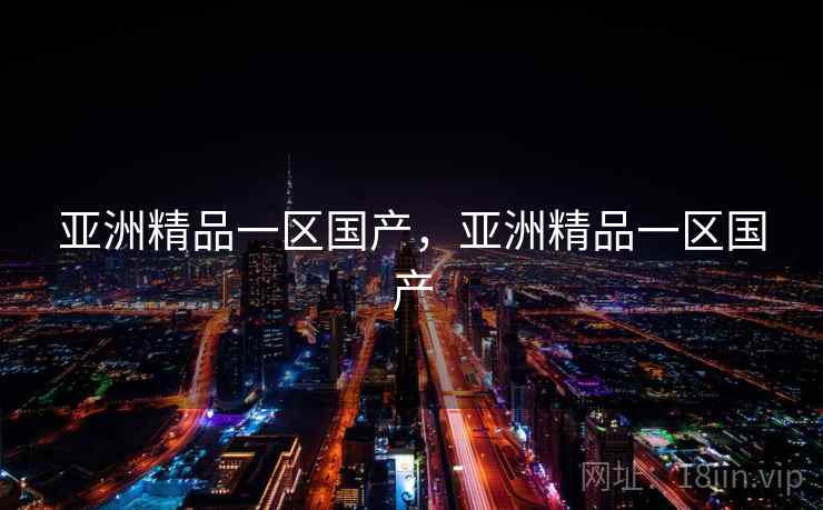 亚洲精品一区国产，亚洲精品一区国产