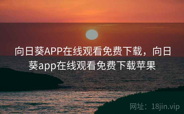 向日葵APP在线观看免费下载，向日葵app在线观看免费下载苹果