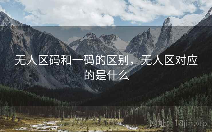 无人区码和一码的区别，无人区对应的是什么