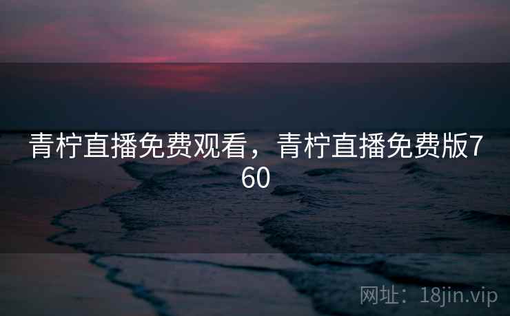 青柠直播免费观看，青柠直播免费版760