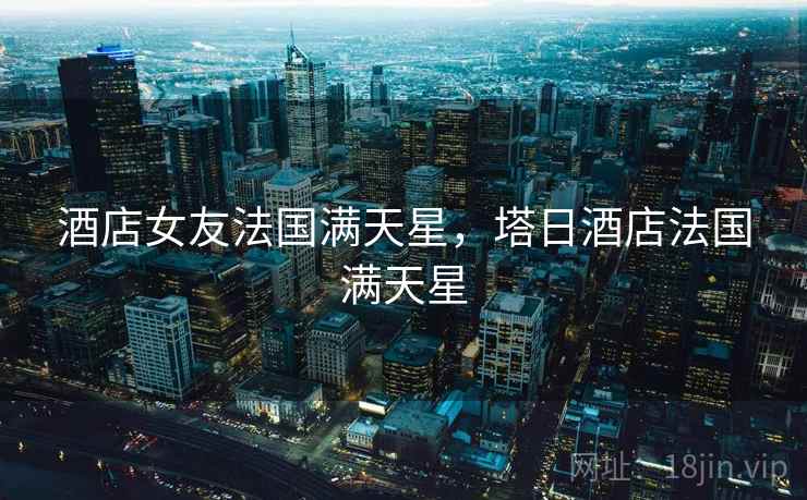 酒店女友法国满天星，塔日酒店法国满天星