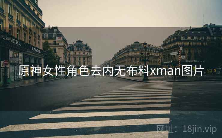 原神女性角色去内无布料xman图片