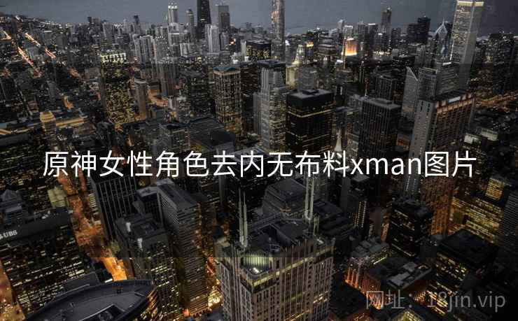 原神女性角色去内无布料xman图片