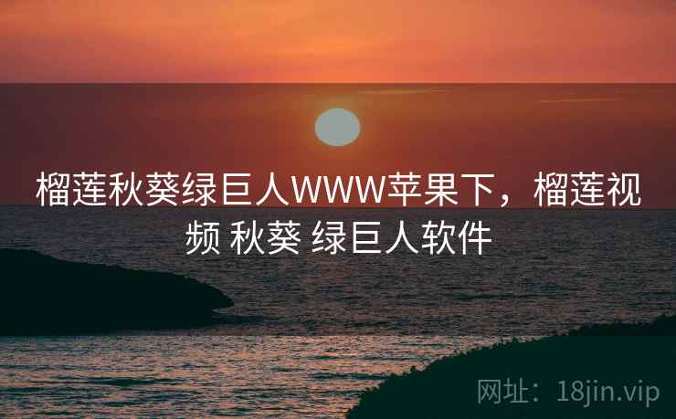 榴莲秋葵绿巨人WWW苹果下,榴莲视频 秋葵 绿巨人软件 榴莲秋葵绿巨人WWW苹果下,榴莲视频 秋葵 绿巨人软件
