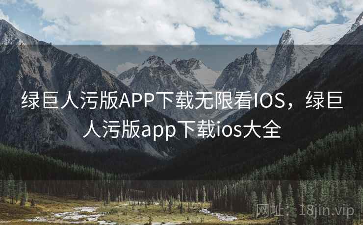 绿巨人污版APP下载无限看IOS,绿巨人污版app下载ios大全 绿巨人污版APP下载无限看IOS,绿巨人污版app下载ios大全
