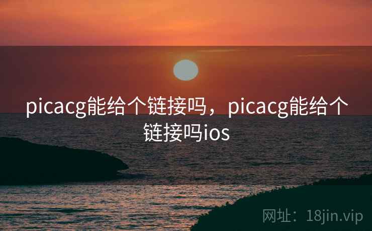 picacg能给个链接吗，picacg能给个链接吗ios