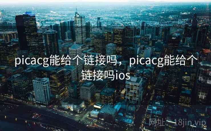 picacg能给个链接吗,picacg能给个链接吗ios picacg能给个链接吗,picacg能给个链接吗ios