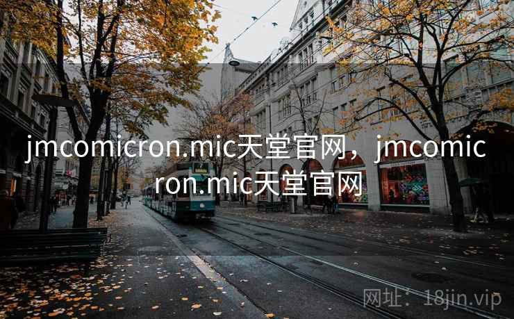 jmcomicron.mic天堂官网，jmcomicron.mic天堂官网