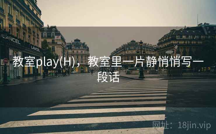 教室play(H)，教室里一片静悄悄写一段话