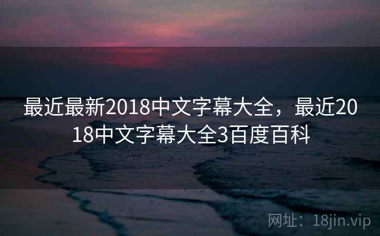 最近最新2018中文字幕大全，最近2018中文字幕大全3百度百科