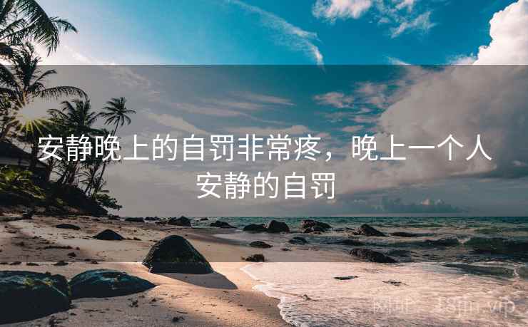 安静晚上的自罚非常疼，晚上一个人安静的自罚