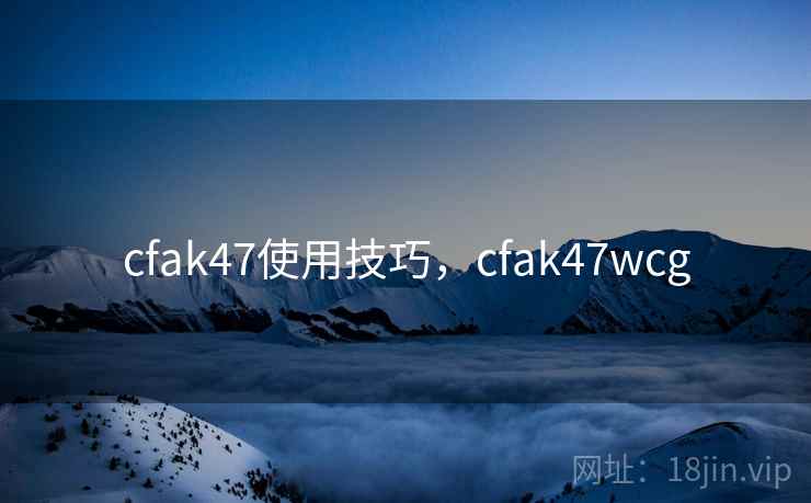 cfak47使用技巧，cfak47wcg