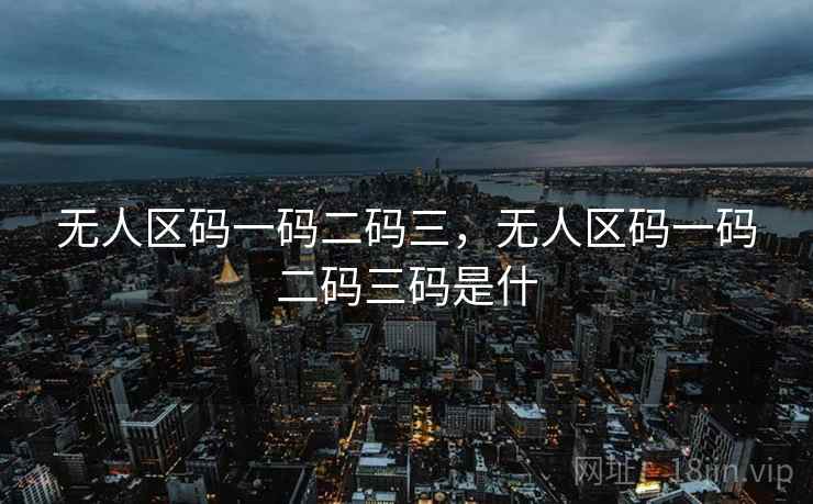 无人区码一码二码三，无人区码一码二码三码是什