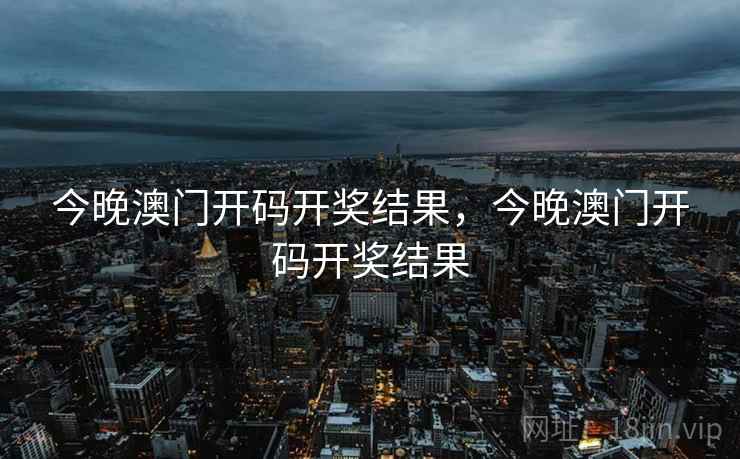 今晚澳门开码开奖结果，今晚澳门开码开奖结果