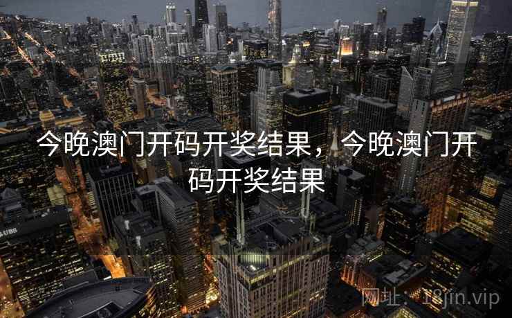 今晚澳门开码开奖结果，今晚澳门开码开奖结果