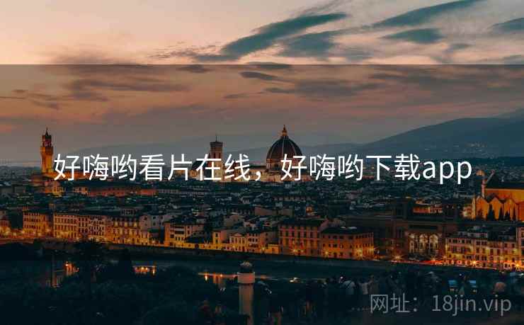 好嗨哟看片在线，好嗨哟下载app