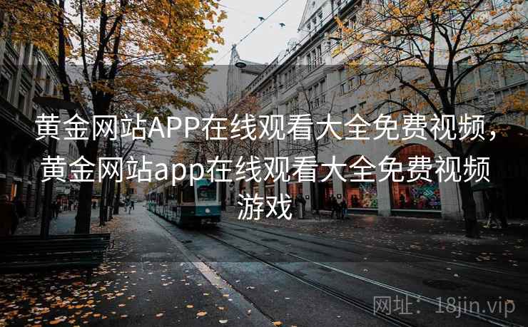 黄金网站APP在线观看大全免费视频，黄金网站app在线观看大全免费视频游戏